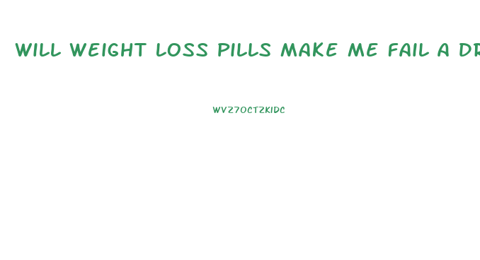 Will Weight Loss Pills Make Me Fail A Drug Test