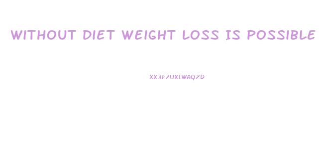 Without Diet Weight Loss Is Possible