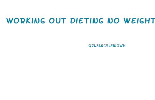 Working Out Dieting No Weight Loss