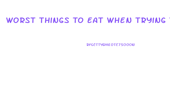Worst Things To Eat When Trying To Lose Weight