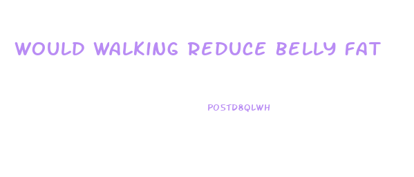 Would Walking Reduce Belly Fat