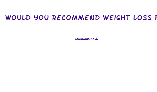 Would You Recommend Weight Loss Pills