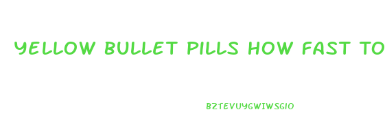 Yellow Bullet Pills How Fast To Lose Weight