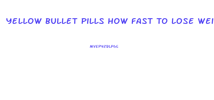 Yellow Bullet Pills How Fast To Lose Weight