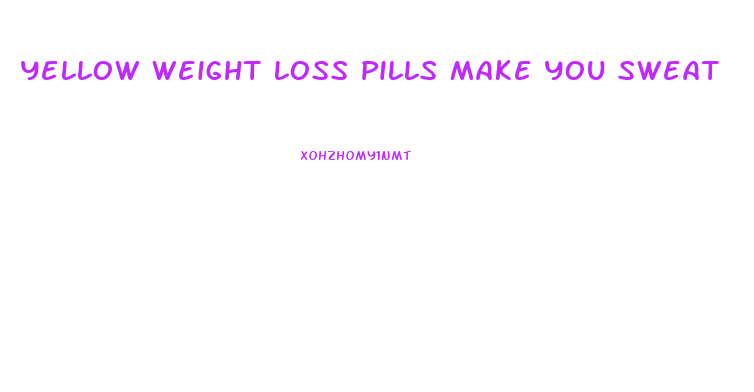 Yellow Weight Loss Pills Make You Sweat