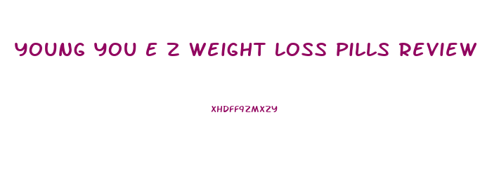 Young You E Z Weight Loss Pills Review