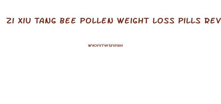Zi Xiu Tang Bee Pollen Weight Loss Pills Reviews