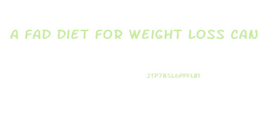 a fad diet for weight loss can result in