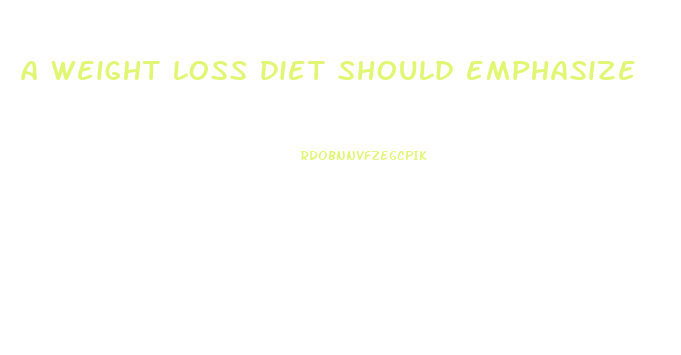 a weight loss diet should emphasize