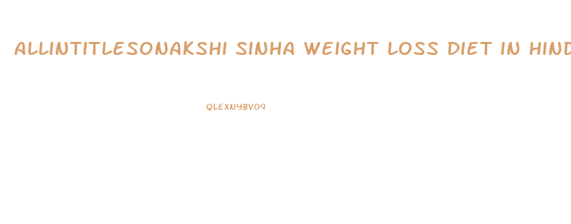 allintitlesonakshi sinha weight loss diet in hindi