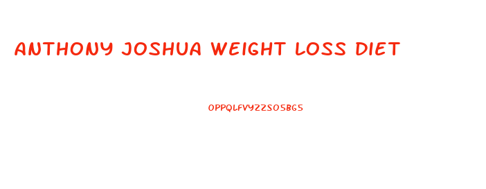 anthony joshua weight loss diet