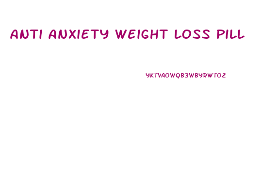 anti anxiety weight loss pill