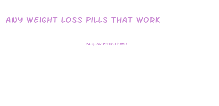 any weight loss pills that work