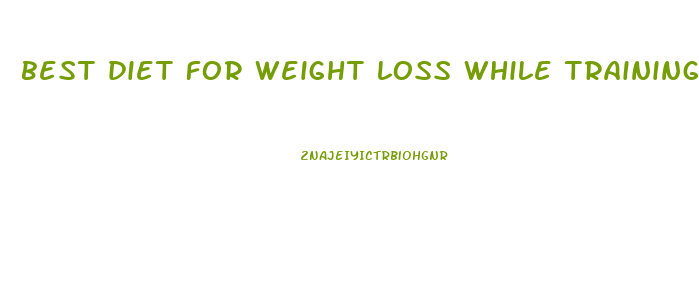 best diet for weight loss while training
