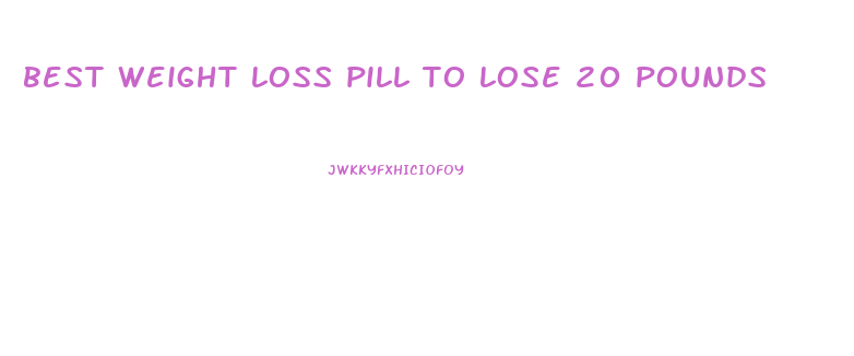 best weight loss pill to lose 20 pounds