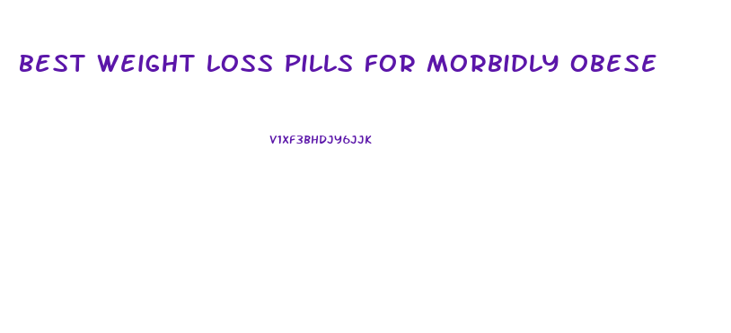 best weight loss pills for morbidly obese