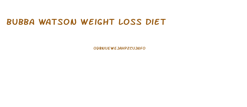 bubba watson weight loss diet