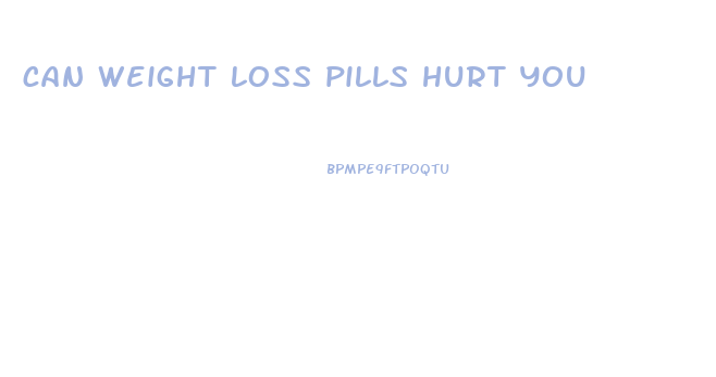 can weight loss pills hurt you