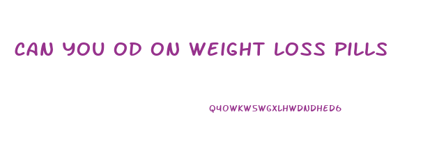 can you od on weight loss pills