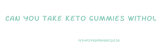 can you take keto gummies without doing the keto diet