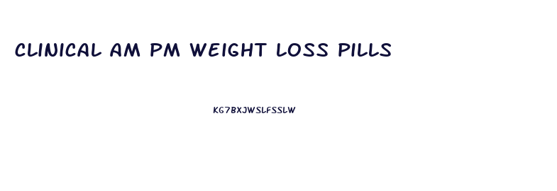 clinical am pm weight loss pills