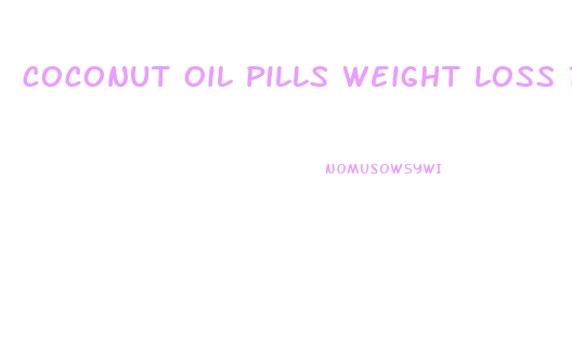 coconut oil pills weight loss reviews