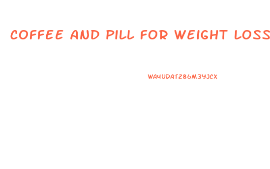 coffee and pill for weight loss