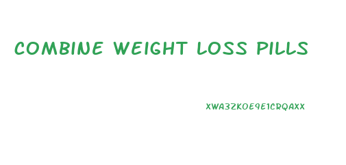 combine weight loss pills