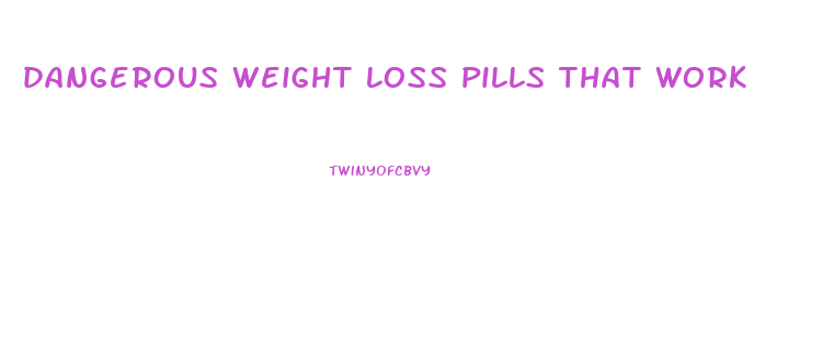 dangerous weight loss pills that work