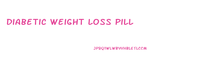 diabetic weight loss pill