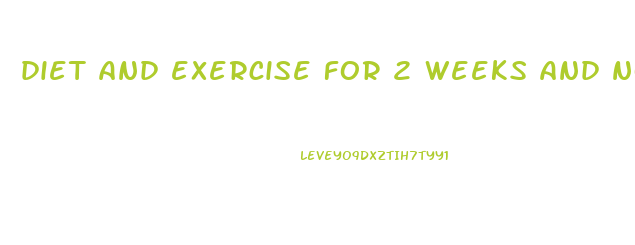 diet and exercise for 2 weeks and no weight loss