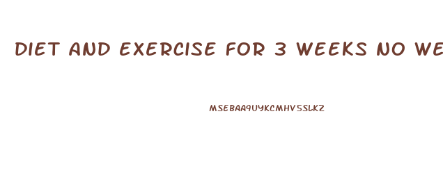 diet and exercise for 3 weeks no weight loss