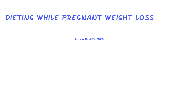 dieting while pregnant weight loss