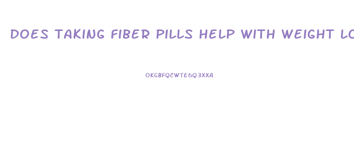 does taking fiber pills help with weight loss