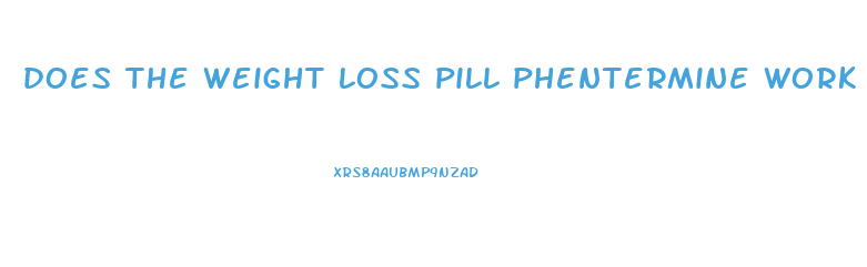 does the weight loss pill phentermine work