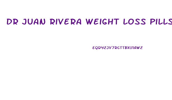 dr juan rivera weight loss pills