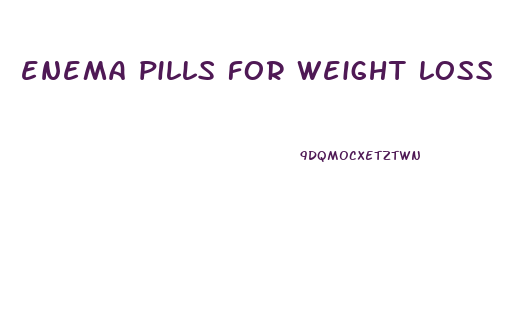 enema pills for weight loss