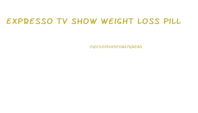 expresso tv show weight loss pill