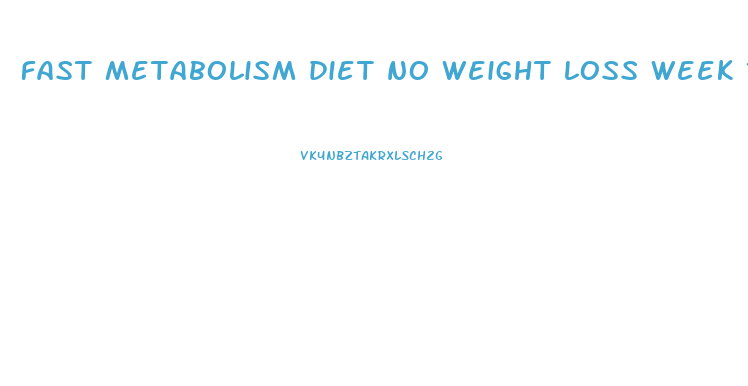 fast metabolism diet no weight loss week 1