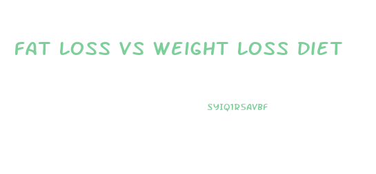 fat loss vs weight loss diet