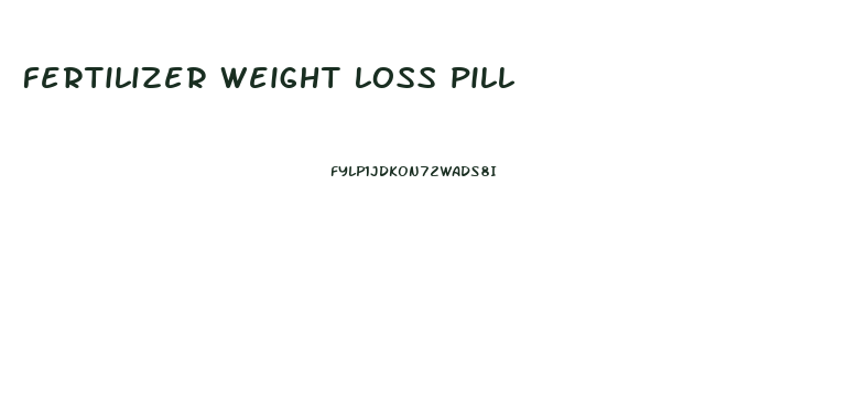 fertilizer weight loss pill