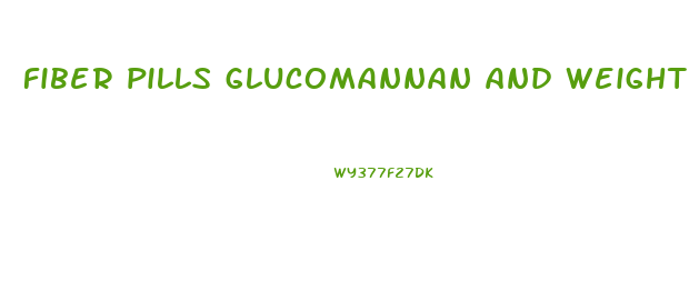 fiber pills glucomannan and weight loss