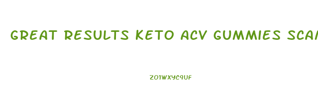 great results keto acv gummies scam