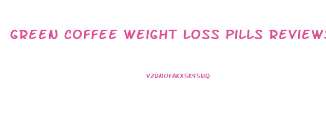 green coffee weight loss pills reviews