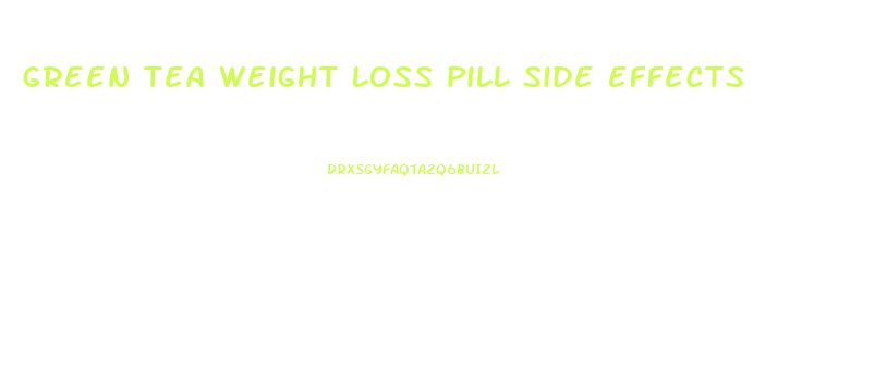 green tea weight loss pill side effects