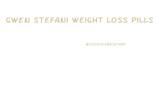 gwen stefani weight loss pills