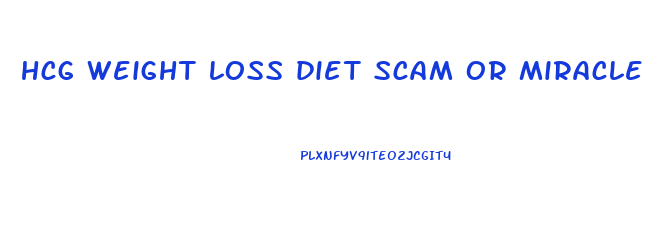 hcg weight loss diet scam or miracle