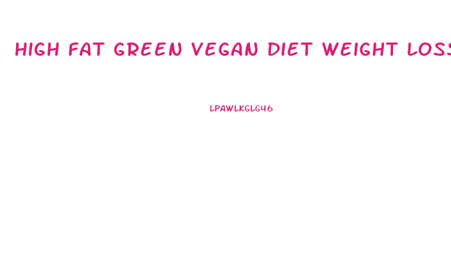 high fat green vegan diet weight loss