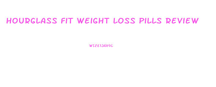 hourglass fit weight loss pills review