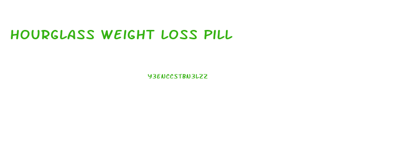 hourglass weight loss pill